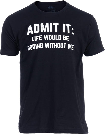 Admit it, Life Would be Boring Without Me | Funny Tee Shirt, Sarcastic Saying Humor Joke T-Shirt for Men Women