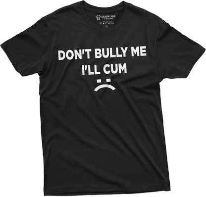 Don't Bully Me I'll Cum Funny Offensive Shirt Humorous Saying Tee Sarcastic T-Shirt