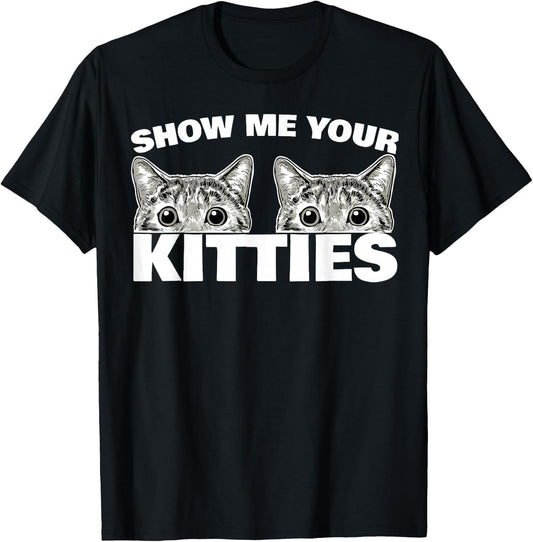 Show Me Your Kitties cat Pun Show Me Your Kitties T-Shirt